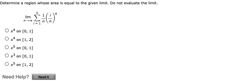 Determine a region whose area is equal to the given limit. Do not evaluate the limit.( limn 	o infty sumi=1^n frac1n left( fracin ight)^4 )
circ x^4 on [0, 1]
circ x^4 on [1, 2]
circ x^5 on [0, 1]
circ x^3 on [0, 1]
circ x^5 on [1, 2]