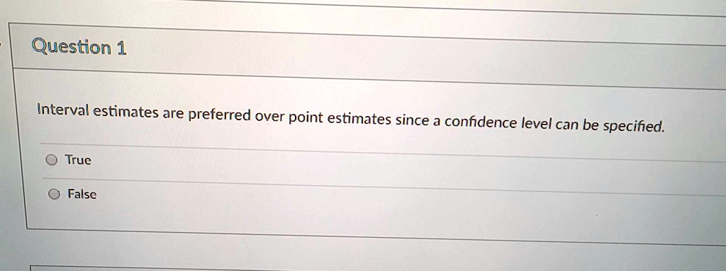 Question 1
Interval estimates are preferred over point estimates since a confidence level can be specified.
True
False