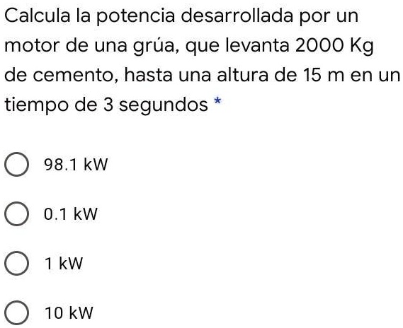 alguien sabe como se resuelve calcula la potencia desarrollada por un motor de una grua que levanta 2000 kg de cemento hasta una altura de 15 m en un tiempo de 3 segundos 981 kw 01 kw 1 kw 1 86236