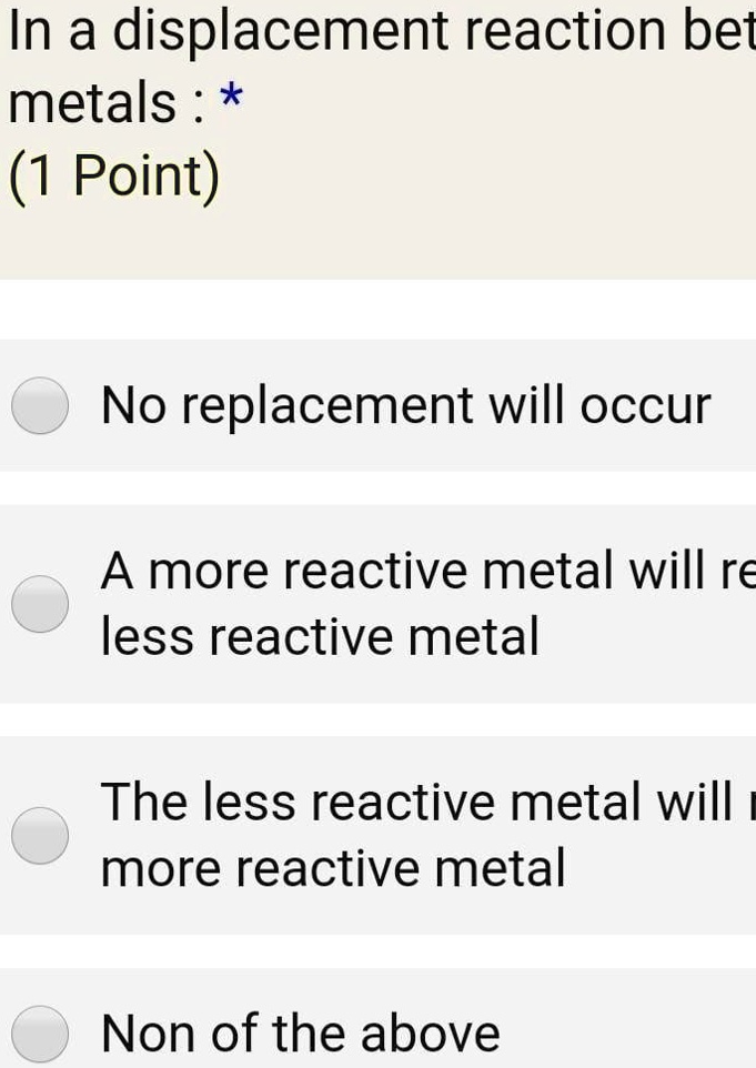 SOLVEDIn a displacement reaction bet metals * (1 Point) No replacement will occur A more