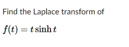 Find the Laplace transform of
f(t) = t sinh t