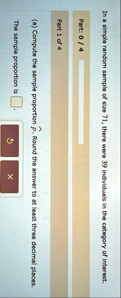 in a simple random sample of size 71 there were 39 individuals in the category of interest part 0 4 part 1 of 4 a compute the sample proportion hatp round the answer to at least three decima 65591