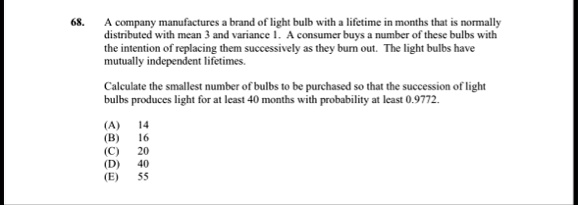 a company manufactures a brand of light bulb with a lifetime in months that is normally distributed with mean 3 and variance 1 a consumer buys a number of these bulbs with the intention of r 11022