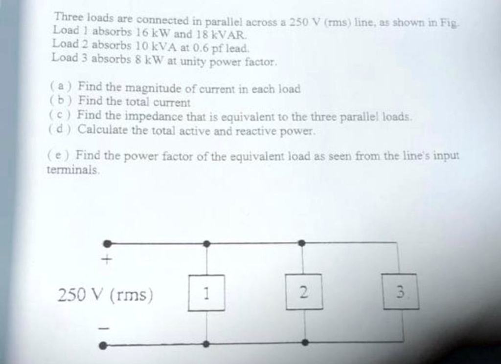 Three loads are connected in parallel across a 250 V (rms)...