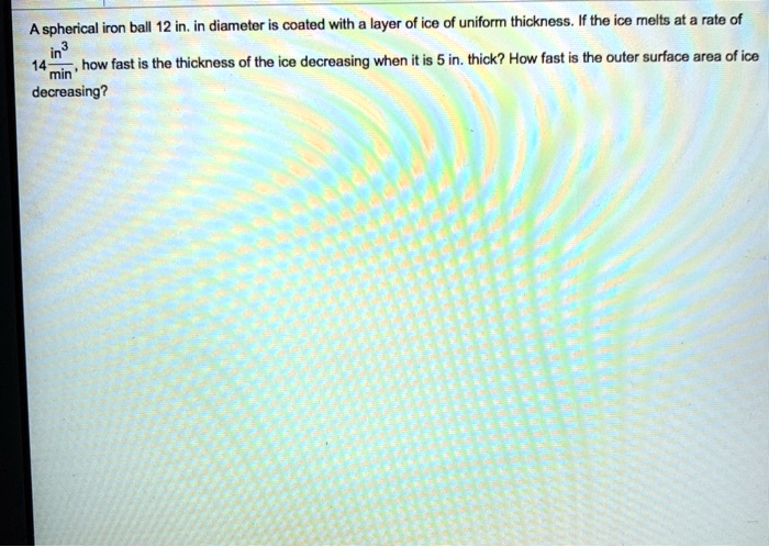 a spherical iron ball 12 in in diameter is coated with layer of ice of ...