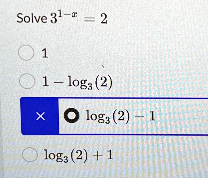 Solve 3^1-x = 2
1
1 - log3(2)
log3(2) - 1
log3(2) + 1