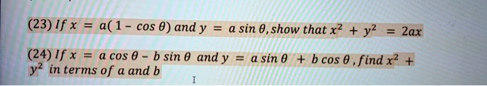 (23) If x = a(1 - cosθ) and y = a sinθ, show that x^2 + y^2 = 2ax
(24) If x = a cosθ - b sinθ and y = a sinθ + b cosθ, find x^2 + y^2 in terms of a and b