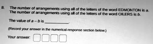 the number ot arrangements using all ot the letters 0f the word edmonton is the number ot arrangements using ali of the letters of the word oil ers eb the value of a b is record your answer  28401
