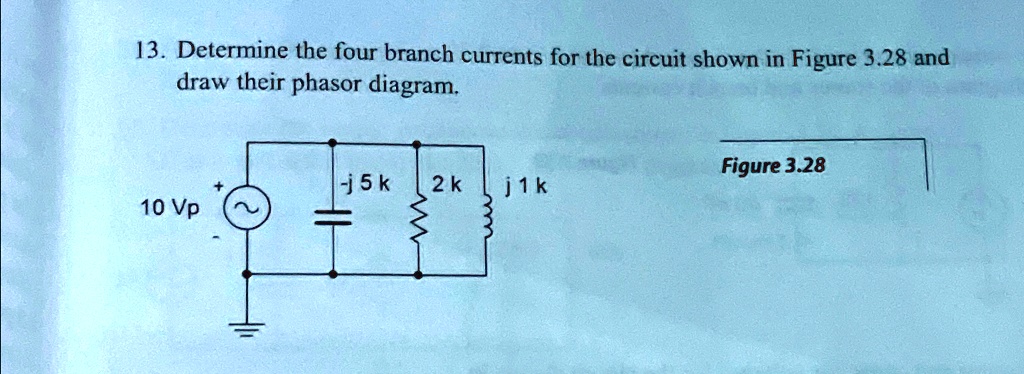 13. Determine the four branch currents for the circuit shown in Figure 3.28 and
draw their phasor diagram.
Figure 3.28
-j5k
2 k
j1k
10 Vp
 