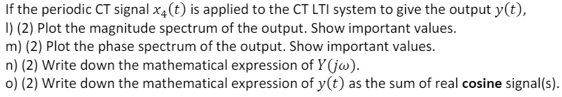 If the periodic CT signal x4(t) is applied to the CT LTI system to give ...