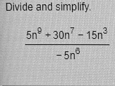 Divide and simplify.

(5n^9 + 30n^7 - 15n^3)/(-5n^6)