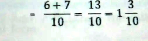 (6 + 7)/(10) = (13)/(10) = 1 (3)/(10)