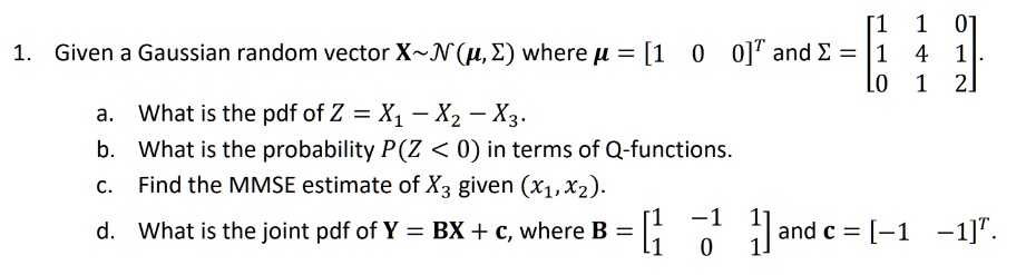 1 given a gaussian random vector x sim nmu sigma where mu beginbmatrix 1 0 0 endbmatrixt and sigma beginbmatrix 1 1 0 1 4 1 0 1 2 endbmatrix a what is the pdf of z x1 x2 x3 b what is the  79245