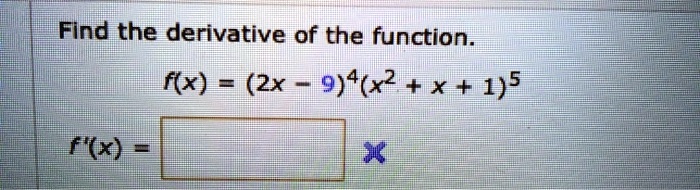 Find the derivative of the function.
f(x) = (2x - 9)^4(x^2 + x + 1)^5
f'(x) =