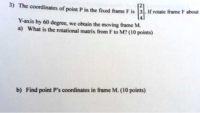 [GET ANSWER] 3) The coordinates of point P in the fixed frame F is . If ...