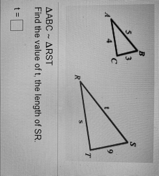 A
5
B
3
C
4
R
t
S
9
T
S
?ABC   ?RST
Find the value of t, the length of SR.
t =