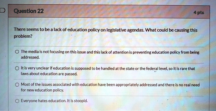 question 22 4pts there seems to be a lack of education policy on legislative agendas what could be causing this problem the media is not focusing on this issue and this lack of attention is  58473