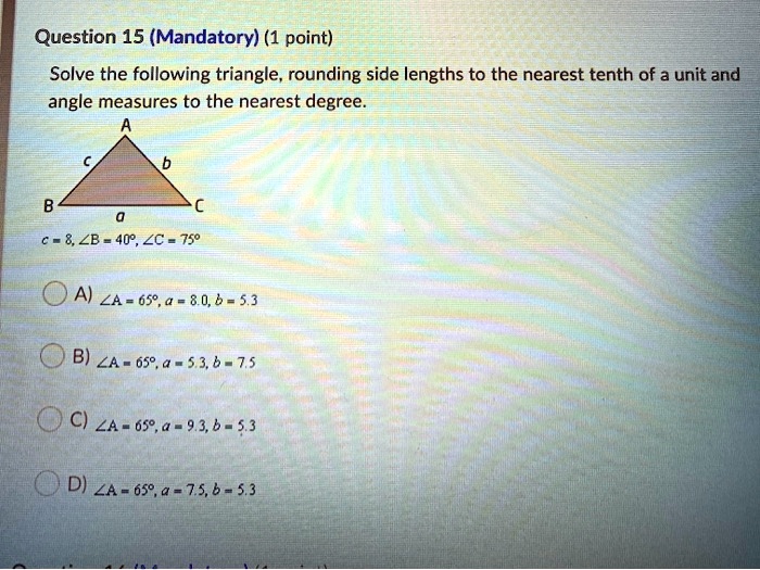 Solved Question 15 Mandatory 1 Point Solve The Following Triangle Rounding Side Lengths To The Nearest Tenth Of A Unit And Angle Measures To The Nearest Degree 8 Zb 40 Zc 750 Oa