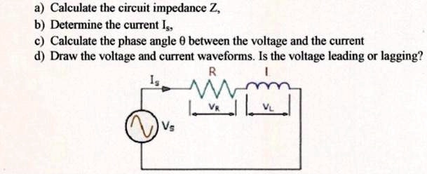a) Calculate the circuit impedance Z, b) Determine the current Is, c ...
