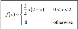 f(x) = (3)/(4)x(2-x)     0 < x < 2
 0    otherwise