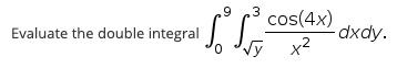 Evaluate the double integral ∫0^9 ∫0^3 (cos(4x))/(x^2) dx dy.