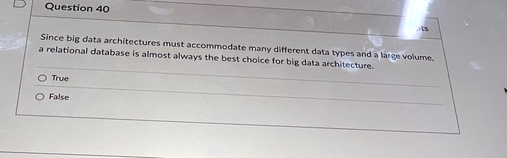 question 40 since big data architectures must accommodate many different data types and a large volume a relational database is almost always the best choice for big data architecture o true 00678
