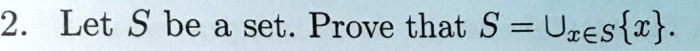 2. Let S be a set. Prove that S = ⋃x ∈ S{x}.