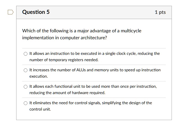 question 5 1 pts which of the following is a major advantage of a multicycle implementation in computer architecture it allows an instruction to be executed in a single clock cycle reducing  05625