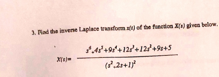 3. Find the inverse Laplace transform x(t) of the function X(s) given below.
X(s) = (s^6 + 4s^5 + 9s^4 + 12s^3 + 12s^2 + 9s + 5)/((s^2 + 2s + 1)^2)