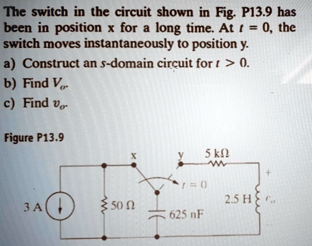 SOLVED: The Switch In The Circuit Shown In Fig. P13.9 Has Been In ...