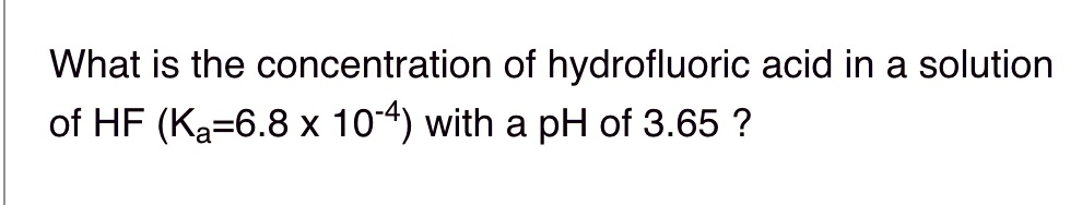 What is the concentration of hydrofluoric acid in a solution of HF (K?=6.8 x 10??) with a pH of 3.65 ?