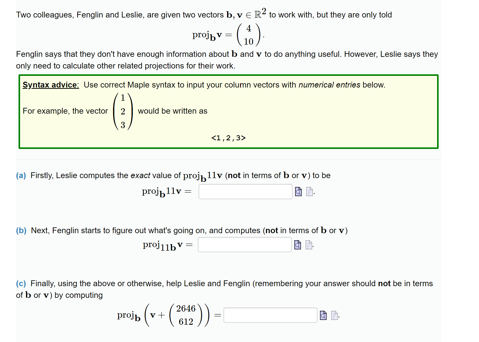 SOLVED: Two colleagues, Fenglin and Leslie, are given two vectors 𝐛,  𝐯∈ℝ^2 to work with, but they are only told proj𝐛𝐯=( 4 10 ) . Fenglin  says that they don't have enough