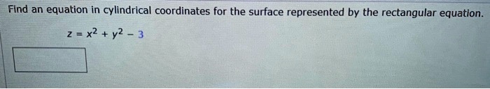 Find an equation in cylindrical coordinates for the surface represented by the rectangular equation.

z = x^2 + y^2 - 3