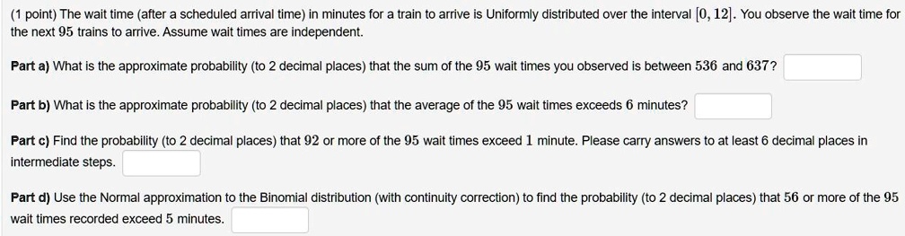 Solved Point The Wait Time After Scheduled Arrival Time In Minutes For Train To Arrive Is Uniformly Distributed Over The Interval 0 12 You Observe The Wait Time For The Next 95 Trains