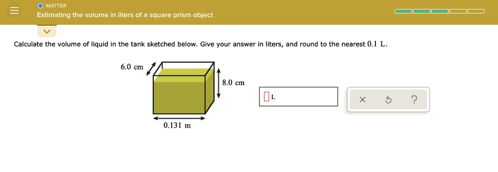 matter estimating the volume in liters of square prism object calculate the volume of liquid in the tank sketched below give your answer in liters and round to the nearest 01 l cm 80 cm 013 70324
