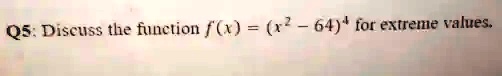 Q5: Discuss the function f(x) = (x^2 - 64)^4 for extreme values.