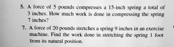 SOLVED: A force o 5 pounds compresses 15-inch spring total of 3 inches ...