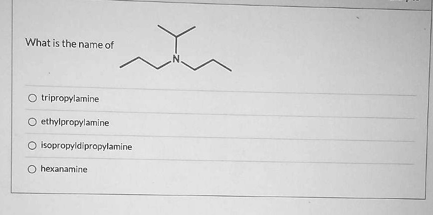 What is the name of
N
tripropylamine
ethylpropylamine
isopropyldipropylamine
hexanamine