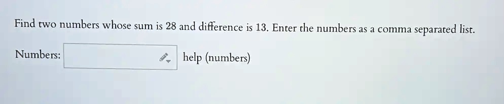 SOLVED: Find two numbers whose sum is 28 and difference is 13. Enter ...