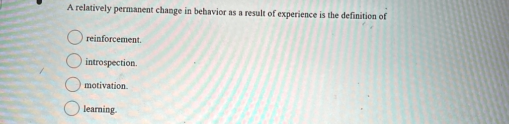 A relatively permanent change in behavior as a result of experience is the definition of
reinforcement.
introspection.
motivation.
learning.