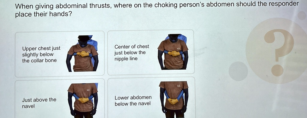 when giving abdominal thrusts where on the choking persons abdomen should the responder place their hands upper chest just slightly below the collar bone center of chest just below the nippl 17915