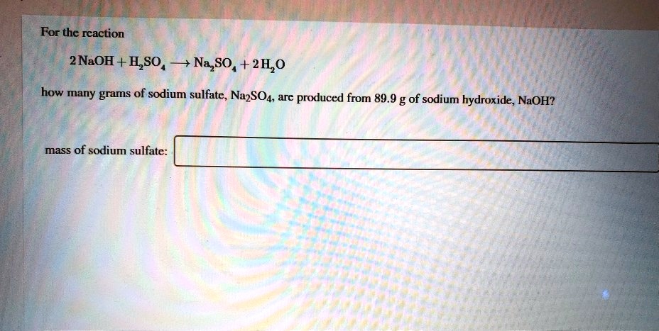 Solved For The Reaction 2 Naoh H2so4 Na2so4 2 H2o How Many Grams Of Sodium Sulfate 8579