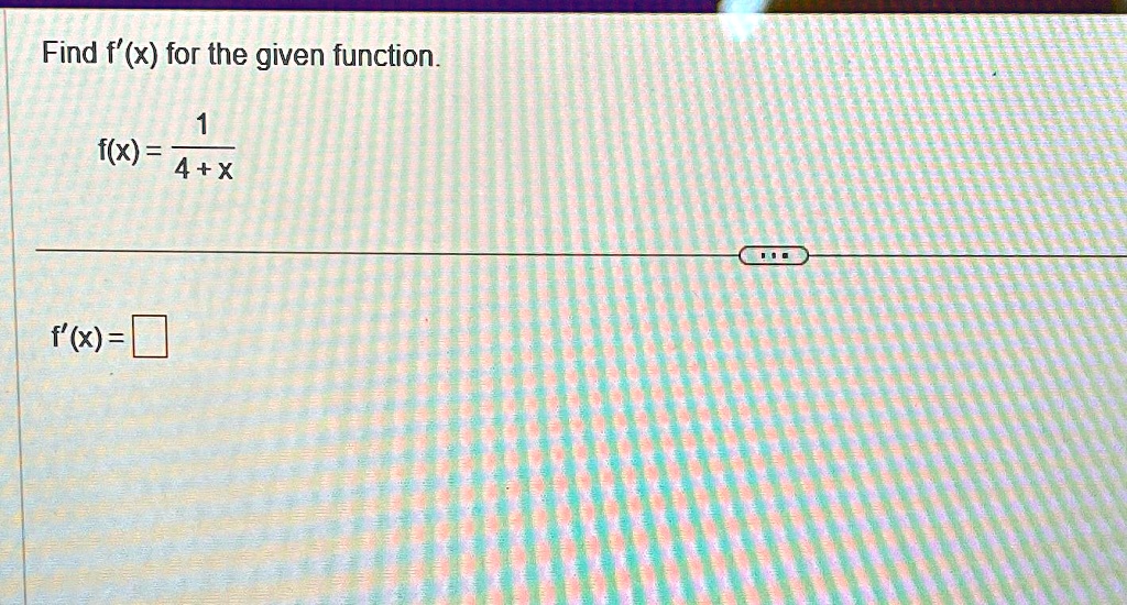 Find f'(x) for the given function.
(1)/(4+x)
f(x) = 
f'(x) =