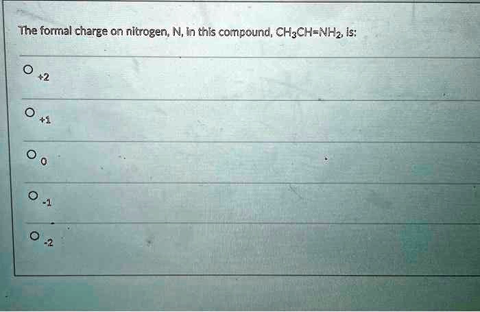 The formal charge on nitrogen, N, in this compound, CH3CH=NH2, is:
+2
+1
0
-1
-2