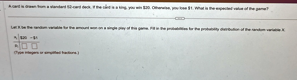 a card is drawn from a standard 52 card deck if the card is a king you win 20 otherwise you lose 1 what is the expected value of the game let x be the random variable for the amount won on a 56981