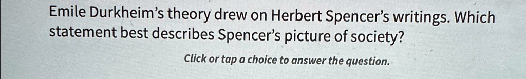 Emile Durkheim's theory drew on Herbert Spencer's writings. Which statement best describes Spencer's picture of society?
