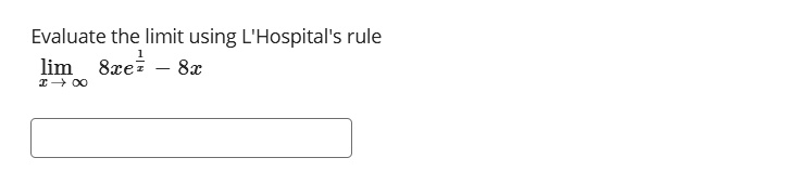 Evaluate the limit using L'Hospital's rule
limx →∞ 8xe^(1)/(x) - 8x