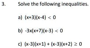 3. Solve the following inequalities.
a) (x+3)(x-4) < 0
b) -3x(x+7)(x-3) < 0
c) (x-3)(x+1) + (x-3)(x+2) ? 0