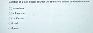 ingestion of a high glucose solution will stimulate a release of which hormone hexokinase epinephrine synthetase insulin lipase 85465