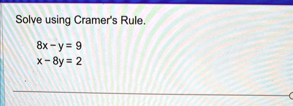 Solve using Cramer's Rule.
8x - y = 9
x - 8y = 2